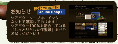 シアバターソープは、インターネットで販売しております！
シアバター100％を配合している「しっとりとした保湿感」をぜひお試しください！